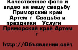 Качественное фото и видео на вашу свадьбу - Приморский край, Артем г. Свадьба и праздники » Услуги   . Приморский край,Артем г.
